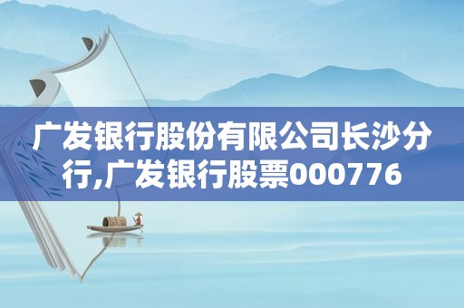 广发银行股份有限公司长沙分行,广发银行股票000776