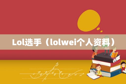 Lol选手（lolwei个人资料）