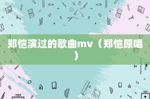 郑恺演过的歌曲mv（郑恺原唱）