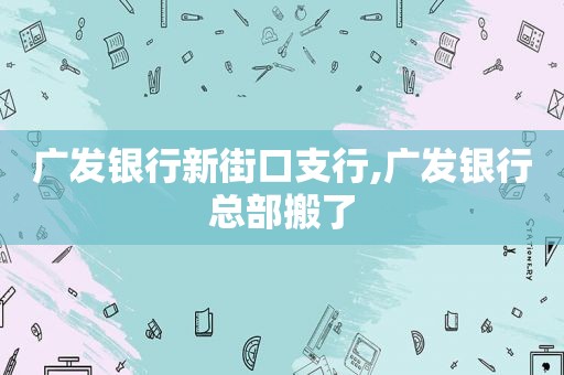 广发银行新街口支行,广发银行总部搬了