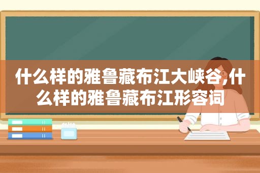 什么样的雅鲁藏布江大峡谷,什么样的雅鲁藏布江形容词