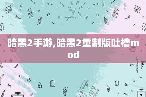 暗黑2手游,暗黑2重制版吐槽mod