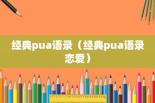 经典pua语录（经典pua语录恋爱）