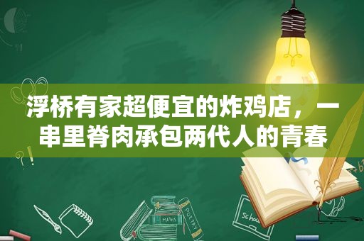 浮桥有家超便宜的炸鸡店，一串里脊肉承包两代人的青春