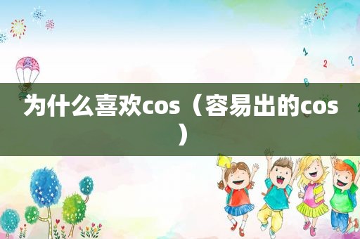 为什么喜欢cos（容易出的cos）