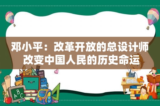  *** ：改革开放的总设计师 改变中国人民的历史命运