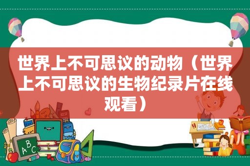 世界上不可思议的动物（世界上不可思议的生物纪录片在线观看）