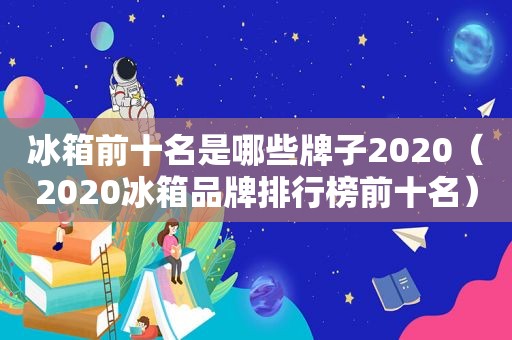 冰箱前十名是哪些牌子2020（2020冰箱品牌排行榜前十名）