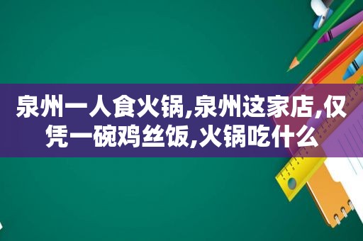 泉州一人食火锅,泉州这家店,仅凭一碗鸡丝饭,火锅吃什么