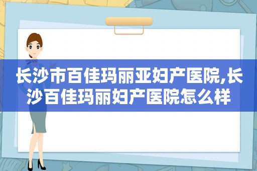 长沙市百佳玛丽亚妇产医院,长沙百佳玛丽妇产医院怎么样