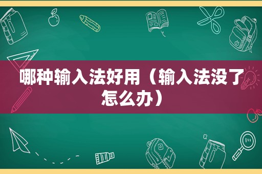 哪种输入法好用（输入法没了怎么办）