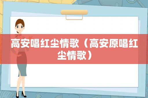 高安唱红尘情歌（高安原唱红尘情歌）