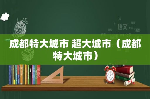 成都特大城市 超大城市（成都特大城市）