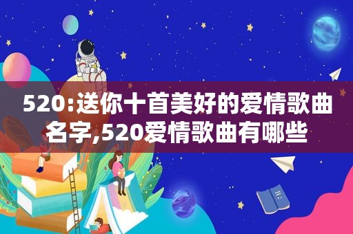 520:送你十首美好的爱情歌曲名字,520爱情歌曲有哪些