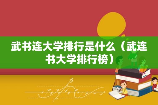 武书连大学排行是什么（武连书大学排行榜）