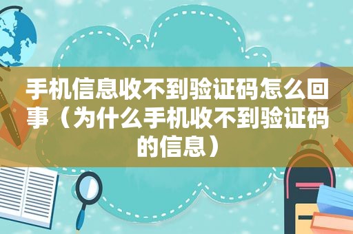 手机信息收不到验证码怎么回事（为什么手机收不到验证码的信息）