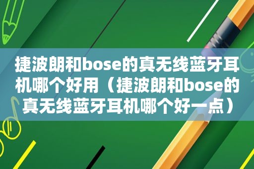 捷波朗和bose的真无线蓝牙耳机哪个好用（捷波朗和bose的真无线蓝牙耳机哪个好一点）