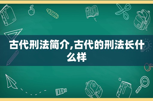 古代刑法简介,古代的刑法长什么样