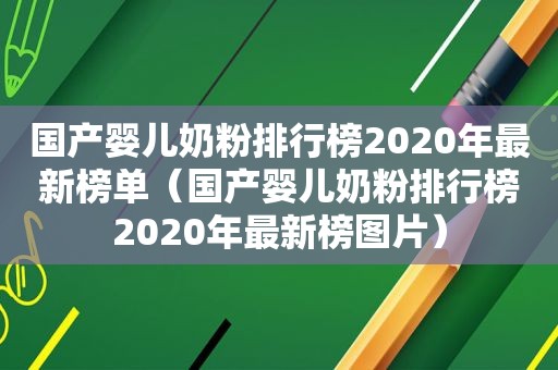 国产婴儿奶粉排行榜2020年最新榜单（国产婴儿奶粉排行榜2020年最新榜图片）