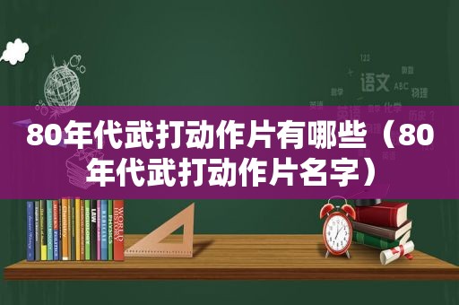 80年代武打动作片有哪些（80年代武打动作片名字）