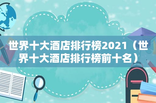 世界十大酒店排行榜2021（世界十大酒店排行榜前十名）