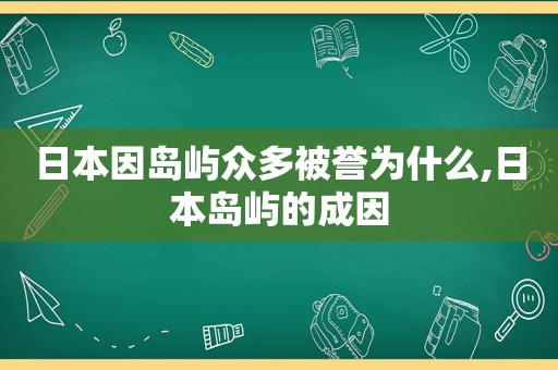 日本因岛屿众多被誉为什么,日本岛屿的成因