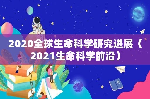 2020全球生命科学研究进展（2021生命科学前沿）