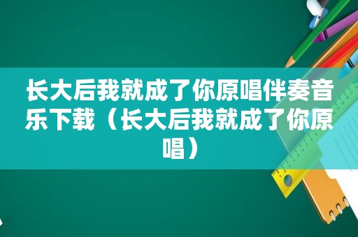 长大后我就成了你原唱伴奏音乐下载（长大后我就成了你原唱）