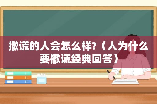 撒谎的人会怎么样?（人为什么要撒谎经典回答）