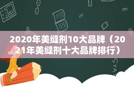 2020年美缝剂10大品牌（2021年美缝剂十大品牌排行）