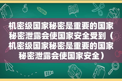 机密级国家秘密是重要的国家秘密泄露会使国家安全受到（机密级国家秘密是重要的国家秘密泄露会使国家安全）