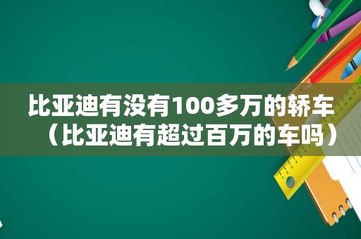 比亚迪有没有100多万的轿车（比亚迪有超过百万的车吗）