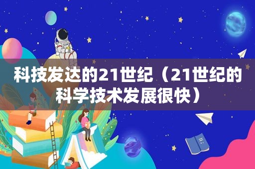 科技发达的21世纪（21世纪的科学技术发展很快）