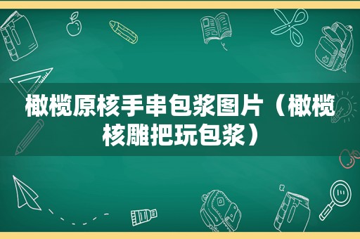 橄榄原核手串包浆图片（橄榄核雕把玩包浆）