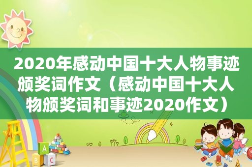 2020年感动中国十大人物事迹颁奖词作文（感动中国十大人物颁奖词和事迹2020作文）