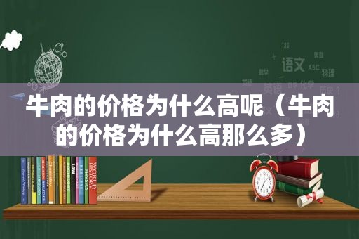 牛肉的价格为什么高呢（牛肉的价格为什么高那么多）