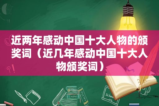 近两年感动中国十大人物的颁奖词（近几年感动中国十大人物颁奖词）