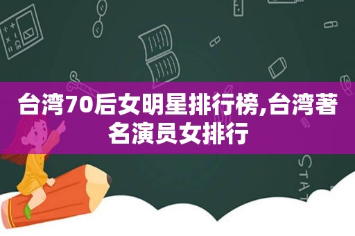 台湾70后女明星排行榜,台湾著名演员女排行