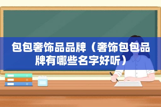 包包奢饰品品牌（奢饰包包品牌有哪些名字好听）