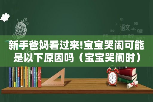 新手爸妈看过来!宝宝哭闹可能是以下原因吗（宝宝哭闹时）