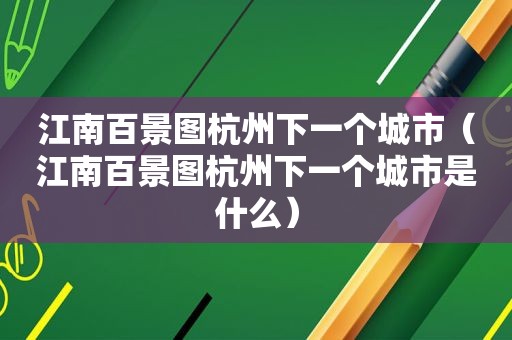 江南百景图杭州下一个城市（江南百景图杭州下一个城市是什么）