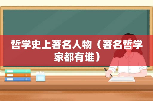 哲学史上著名人物（著名哲学家都有谁）