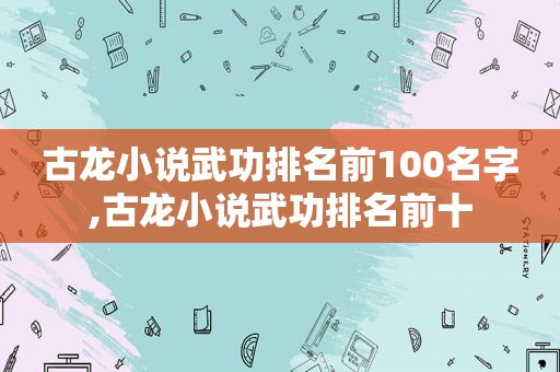 古龙小说武功排名前100名字,古龙小说武功排名前十