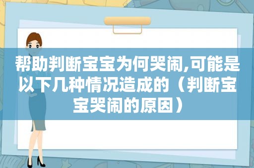 帮助判断宝宝为何哭闹,可能是以下几种情况造成的（判断宝宝哭闹的原因）