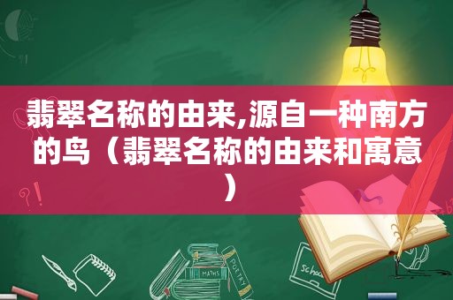 翡翠名称的由来,源自一种南方的鸟（翡翠名称的由来和寓意）