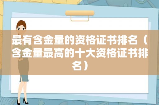 最有含金量的资格证书排名（含金量最高的十大资格证书排名）