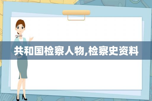 共和国检察人物,检察史资料