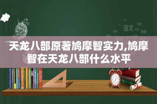 天龙八部原著鸠摩智实力,鸠摩智在天龙八部什么水平