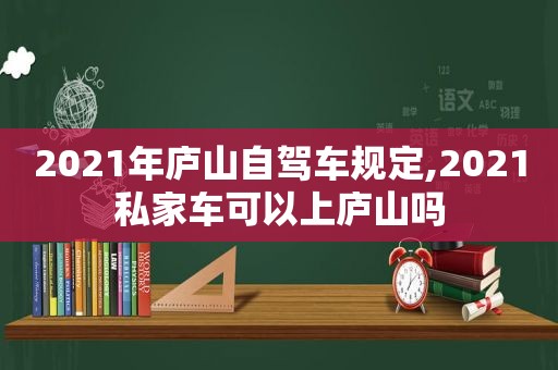 2021年庐山自驾车规定,2021私家车可以上庐山吗