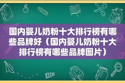 国内婴儿奶粉十大排行榜有哪些品牌好（国内婴儿奶粉十大排行榜有哪些品牌图片）